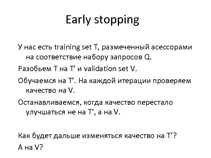 Early stopping У нас есть training set T, размеченный асессорами на соответствие набору запросов