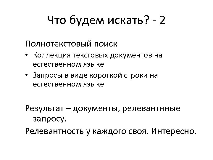 Что будем искать? - 2 Полнотекстовый поиск • Коллекция текстовых документов на естественном языке