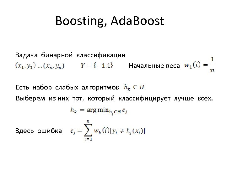 Boosting, Ada. Boost Задача бинарной классификации Начальные веса Есть набор слабых алгоритмов Выберем из