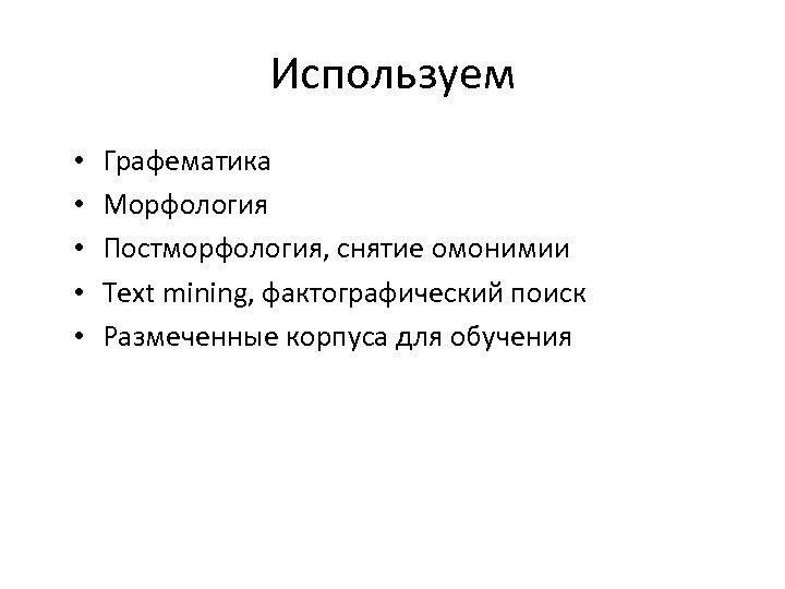 Используем • • • Графематика Морфология Постморфология, снятие омонимии Text mining, фактографический поиск Размеченные