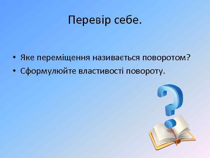 Перевір себе. • Яке переміщення називається поворотом? • Сформулюйте властивості повороту. 