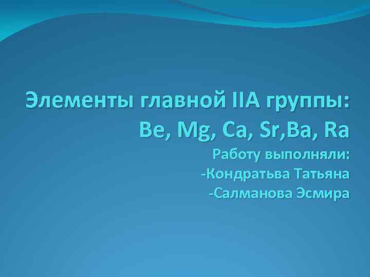 Элементы главной IIA группы: Be, Mg, Ca, Sr, Ba, Ra Работу выполняли: -Кондратьва Татьяна