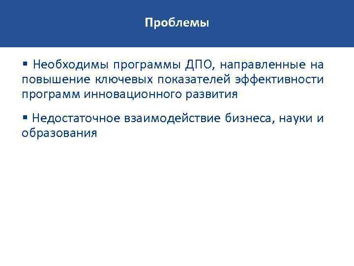 Проблемы Необходимы программы ДПО, направленные на повышение ключевых показателей эффективности программ инновационного развития Недостаточное