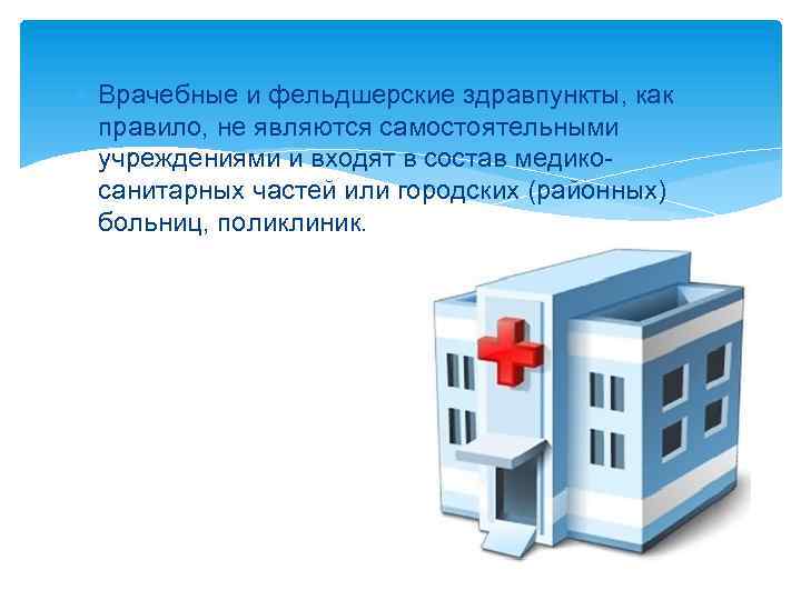  Врачебные и фельдшерские здравпункты, как правило, не являются самостоятельными учреждениями и входят в