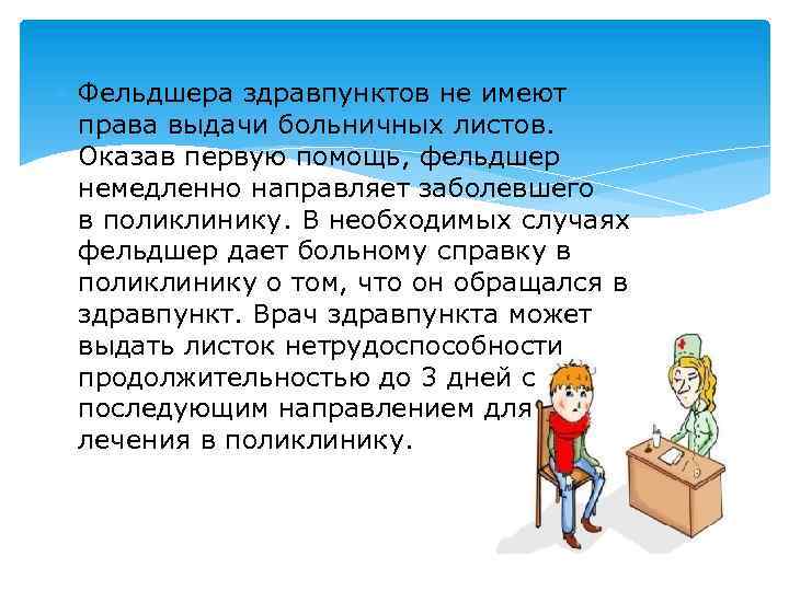  Фельдшера здравпунктов не имеют права выдачи больничных листов. Оказав первую помощь, фельдшер немедленно