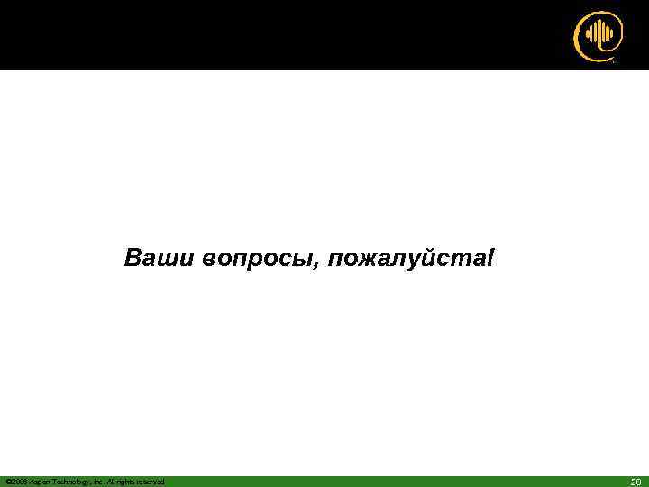 Ваши вопросы, пожалуйста! © 2006 Aspen Technology, Inc. All rights reserved 20 
