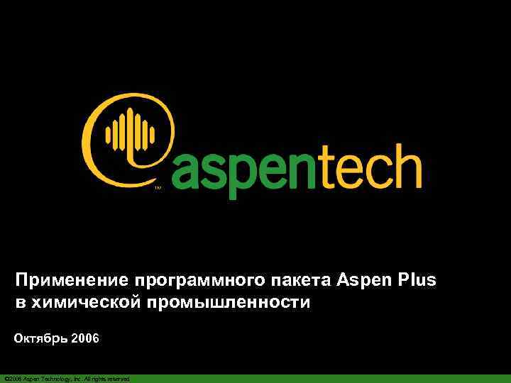 Применение программного пакета Aspen Plus в химической промышленности Октябрь 2006 © 2006 Aspen Technology,