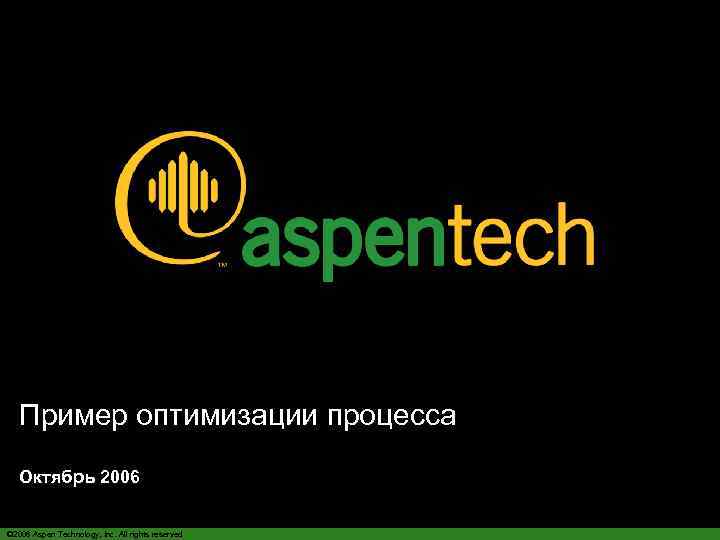 Пример оптимизации процесса Октябрь 2006 © 2006 Aspen Technology, Inc. All rights reserved 