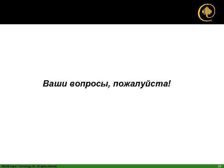 Ваши вопросы, пожалуйста! © 2006 Aspen Technology, Inc. All rights reserved 35 