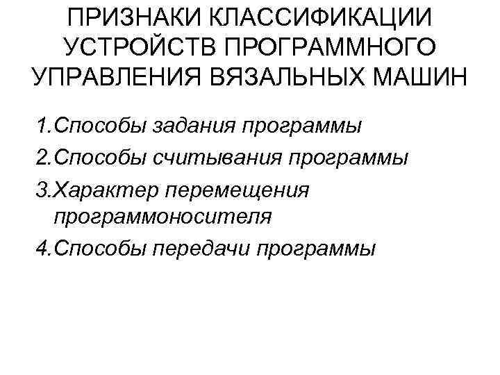 ПРИЗНАКИ КЛАССИФИКАЦИИ УСТРОЙСТВ ПРОГРАММНОГО УПРАВЛЕНИЯ ВЯЗАЛЬНЫХ МАШИН 1. Способы задания программы 2. Способы считывания