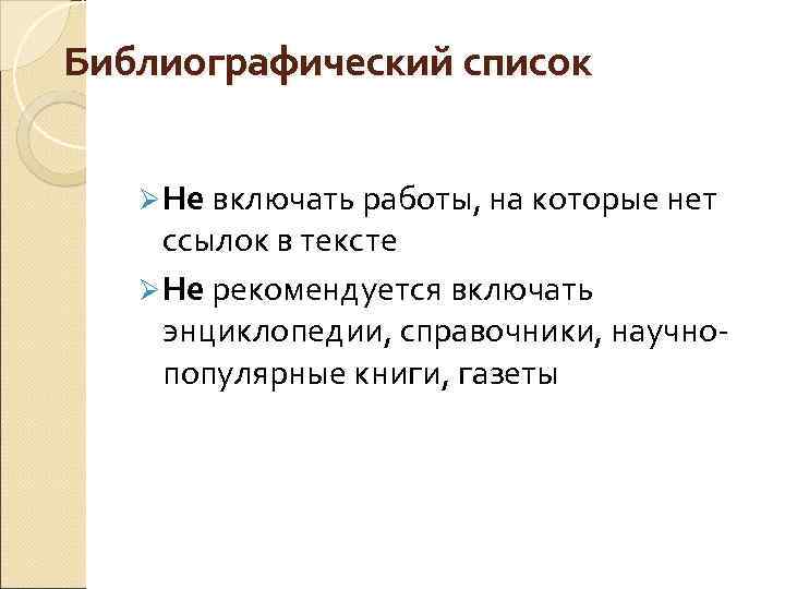 Библиографический список Ø Не включать работы, на которые нет ссылок в тексте Ø Не