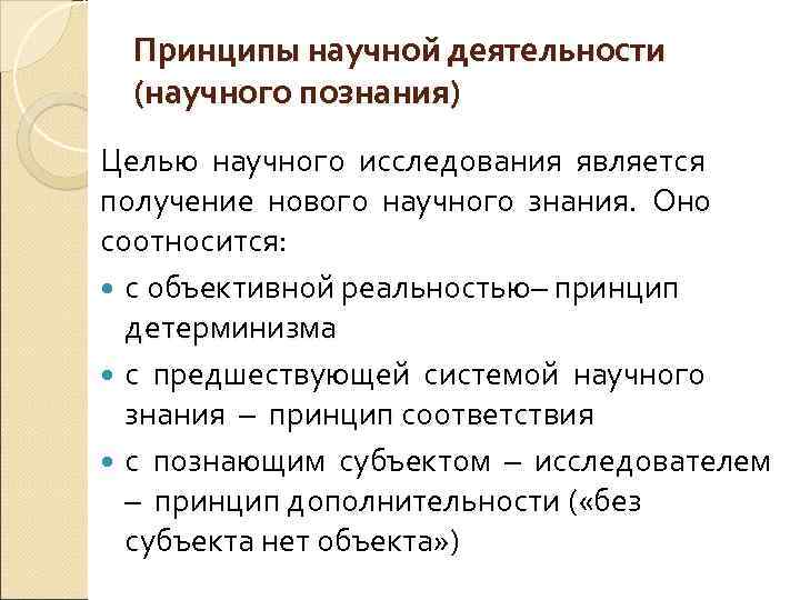 Принципы научной деятельности (научного познания) Целью научного исследования является получение нового научного знания. Оно