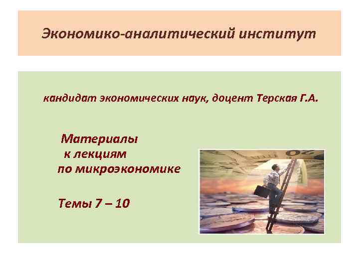 Экономико-аналитический институт кандидат экономических наук, доцент Терская Г. А. Материалы к лекциям по микроэкономике