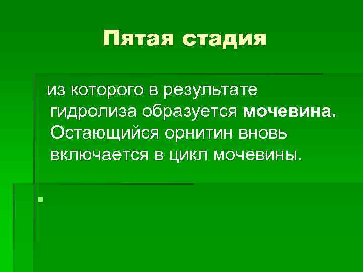 Пятая стадия из которого в результате гидролиза образуется мочевина. Остающийся орнитин вновь включается в