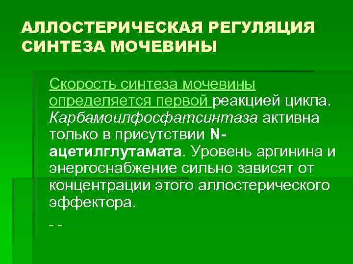 АЛЛОСТЕРИЧЕСКАЯ РЕГУЛЯЦИЯ СИНТЕЗА МОЧЕВИНЫ Скорость синтеза мочевины определяется первой реакцией цикла. Карбамоилфосфатсинтаза активна только