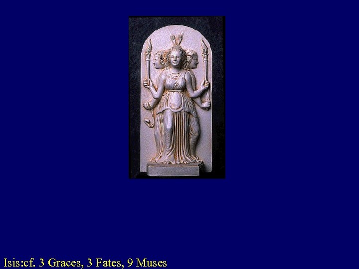 Isis: cf. 3 Graces, 3 Fates, 9 Muses 