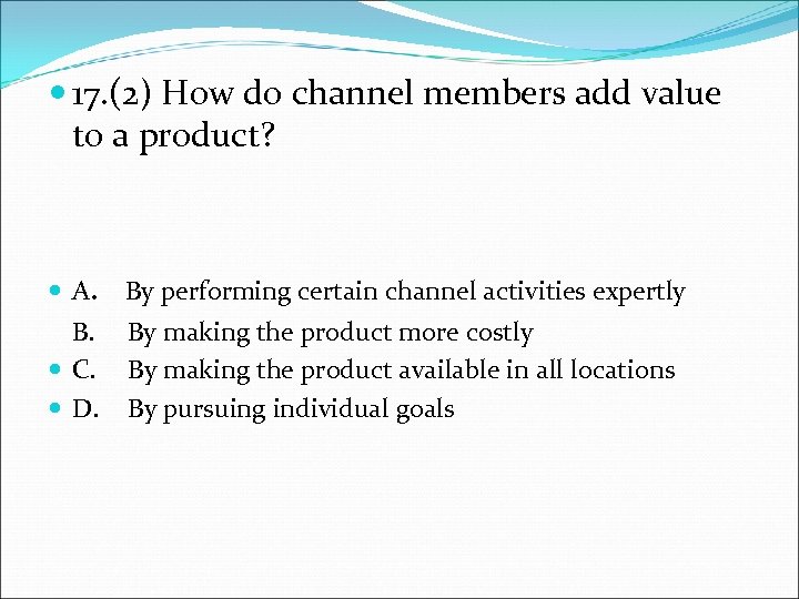  17. (2) How do channel members add value to a product? A. By