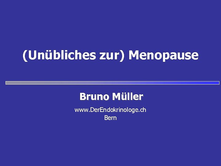 (Unübliches zur) Menopause Bruno Müller www. Der. Endokrinologe. ch Bern 