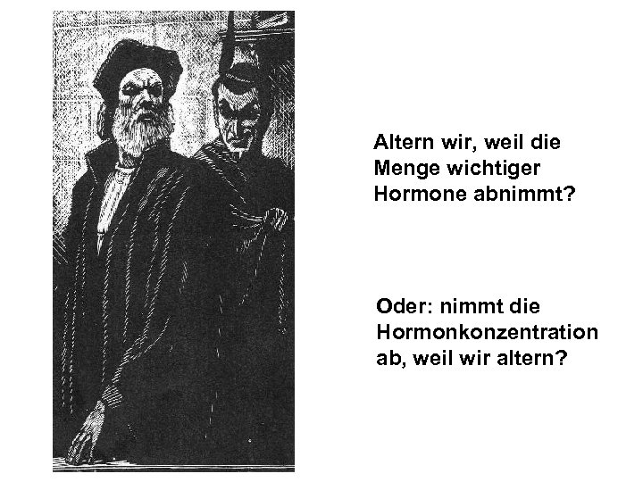 Altern wir, weil die Menge wichtiger Hormone abnimmt? Oder: nimmt die Hormonkonzentration ab, weil