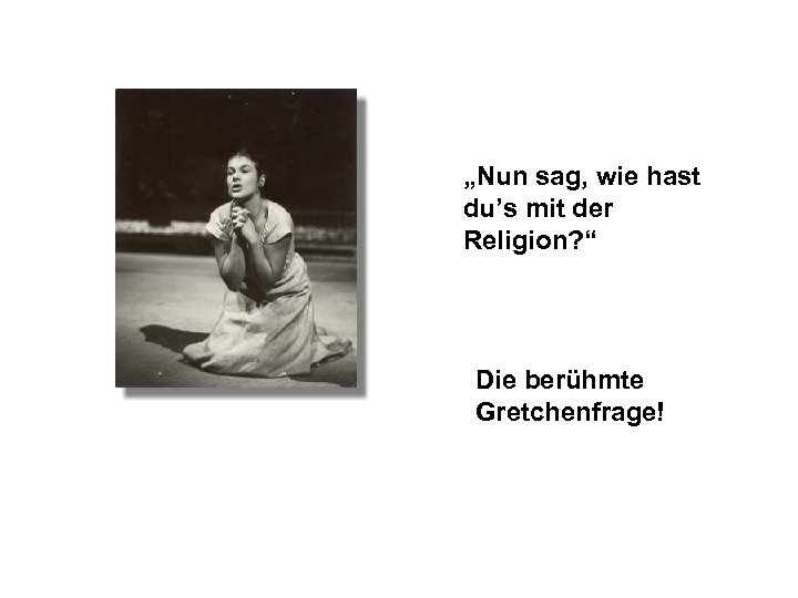 „Nun sag, wie hast du’s mit der Religion? “ Die berühmte Gretchenfrage! 