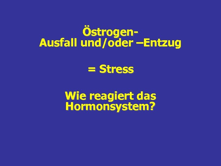 Östrogen. Ausfall und/oder –Entzug = Stress Wie reagiert das Hormonsystem? 
