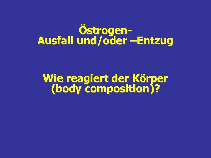 Östrogen. Ausfall und/oder –Entzug Wie reagiert der Körper (body composition)? 
