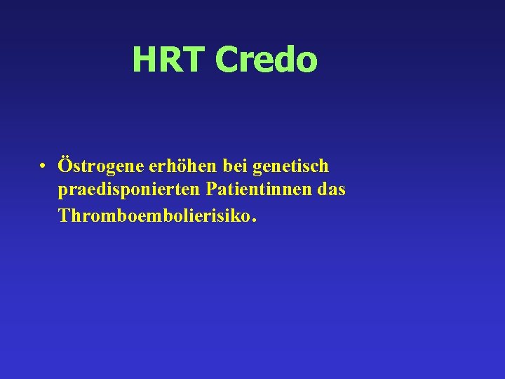 HRT Credo • Östrogene erhöhen bei genetisch praedisponierten Patientinnen das Thromboembolierisiko. 