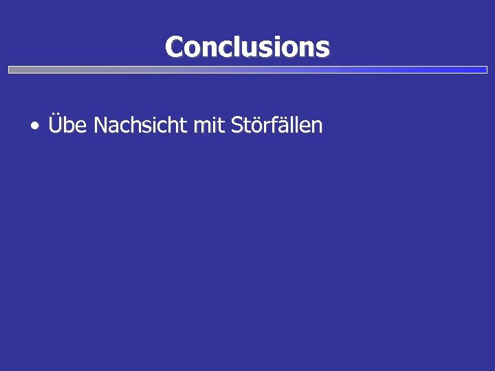Conclusions • Übe Nachsicht mit Störfällen 