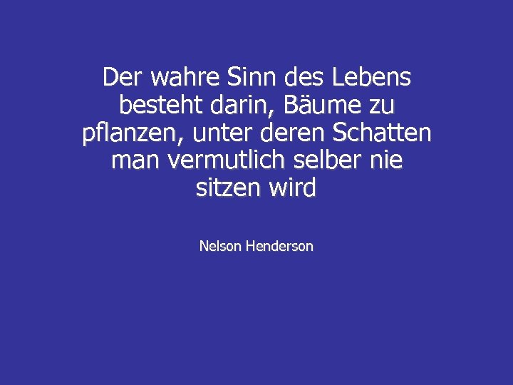 Der wahre Sinn des Lebens besteht darin, Bäume zu pflanzen, unter deren Schatten man