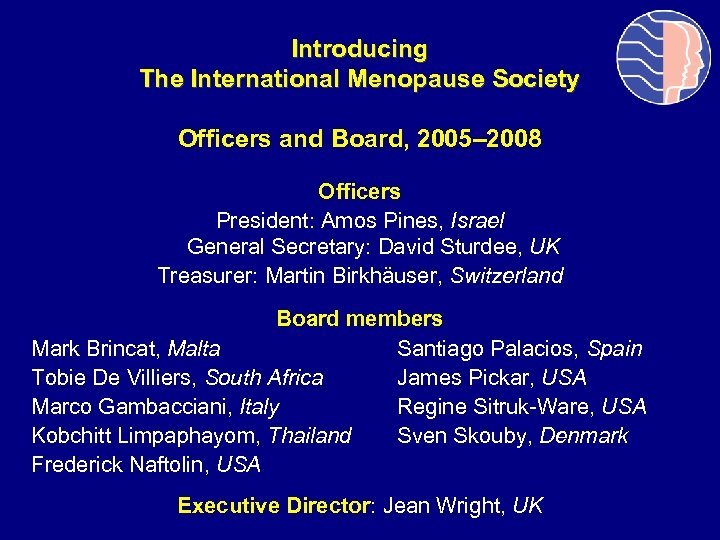 Introducing The International Menopause Society Officers and Board, 2005– 2008 Officers President: Amos Pines,