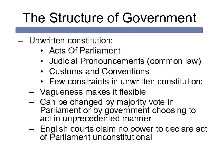 The Structure of Government – Unwritten constitution: • Acts Of Parliament • Judicial Pronouncements