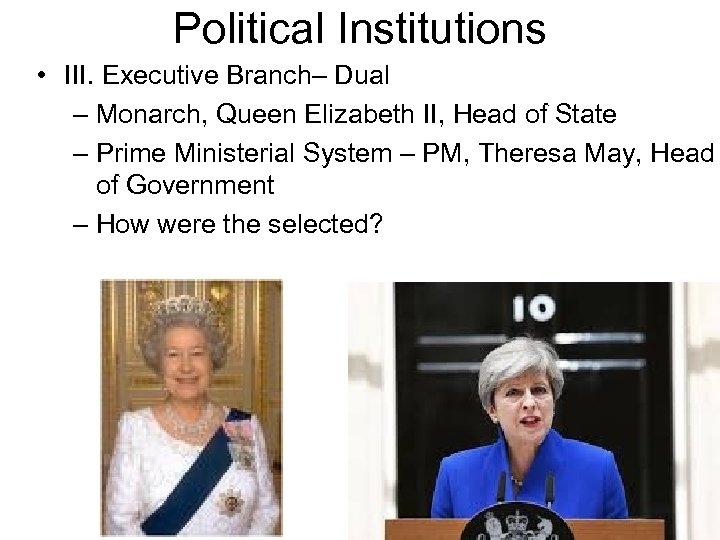 Political Institutions • III. Executive Branch– Dual – Monarch, Queen Elizabeth II, Head of