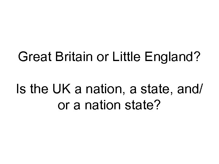 Great Britain or Little England? Is the UK a nation, a state, and/ or