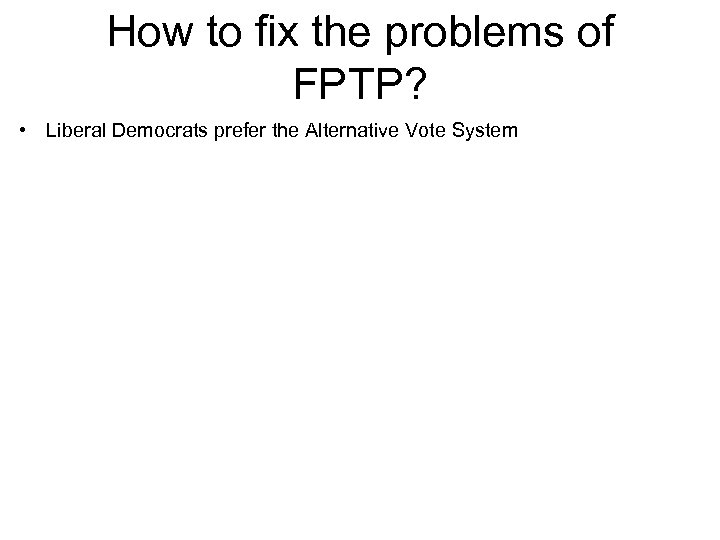 How to fix the problems of FPTP? • Liberal Democrats prefer the Alternative Vote