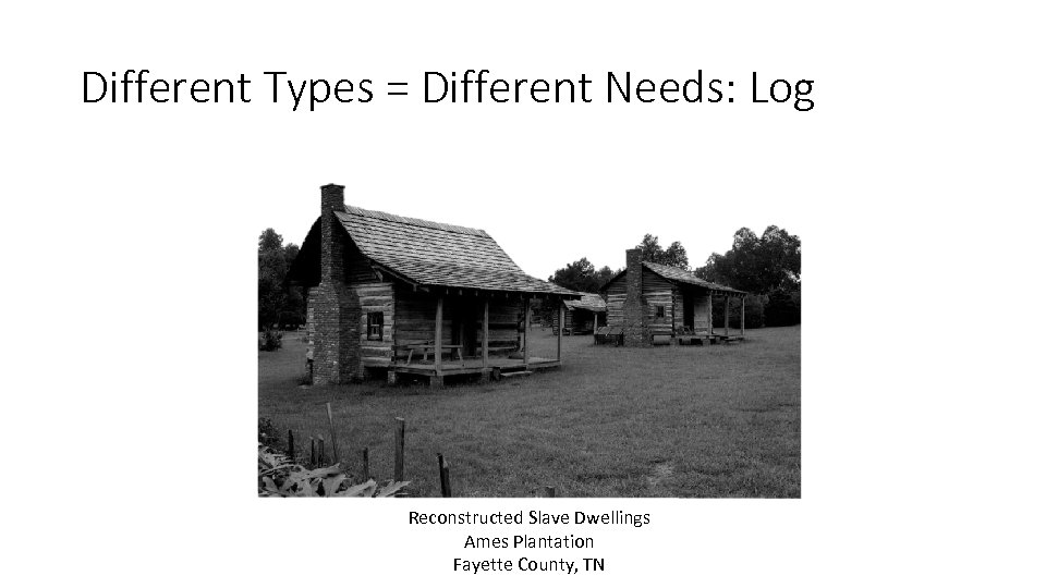 Different Types = Different Needs: Log Reconstructed Slave Dwellings Ames Plantation Fayette County, TN