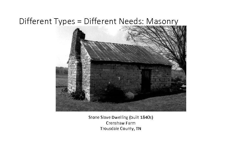 Different Types = Different Needs: Masonry Stone Slave Dwelling (built 1840 s) Crenshaw Farm
