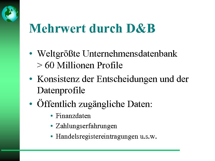 Mehrwert durch D&B • Weltgrößte Unternehmensdatenbank > 60 Millionen Profile • Konsistenz der Entscheidungen