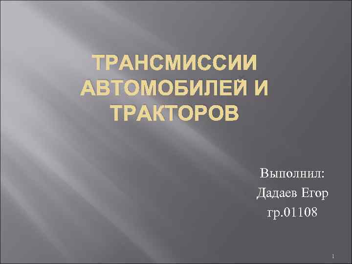 ТРАНСМИССИИ АВТОМОБИЛЕЙ И ТРАКТОРОВ Выполнил: Дадаев Егор гр. 01108 1 