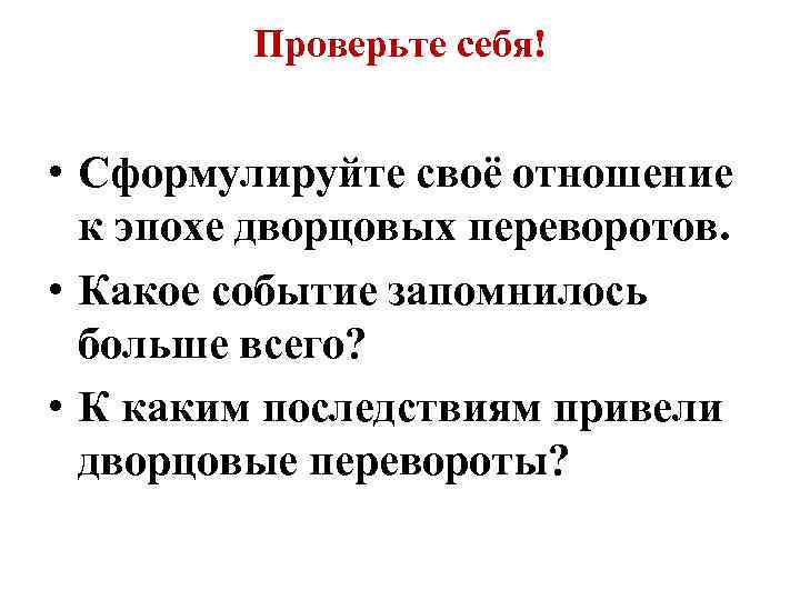 Проверьте себя! • Сформулируйте своё отношение к эпохе дворцовых переворотов. • Какое событие запомнилось
