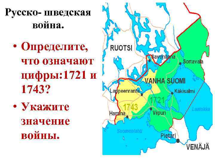 Русско- шведская война. • Определите, что означают цифры: 1721 и 1743? • Укажите значение