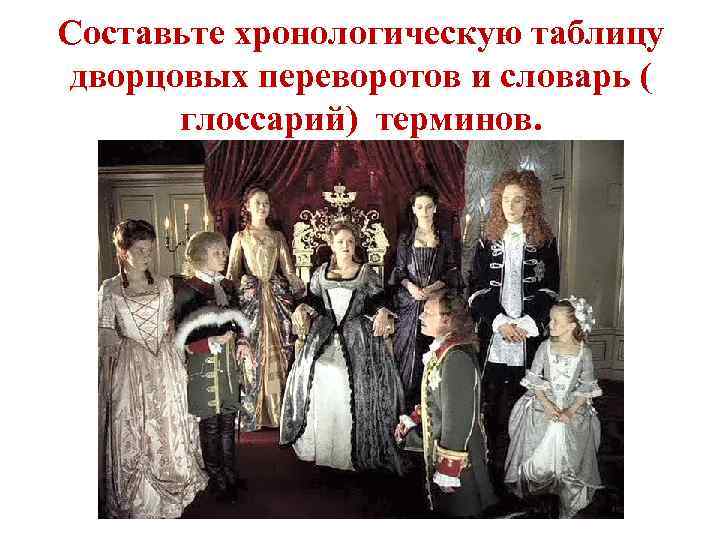 Составьте хронологическую таблицу дворцовых переворотов и словарь ( глоссарий) терминов. 