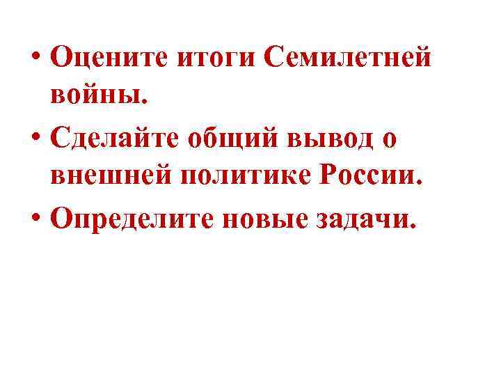  • Оцените итоги Семилетней войны. • Сделайте общий вывод о внешней политике России.