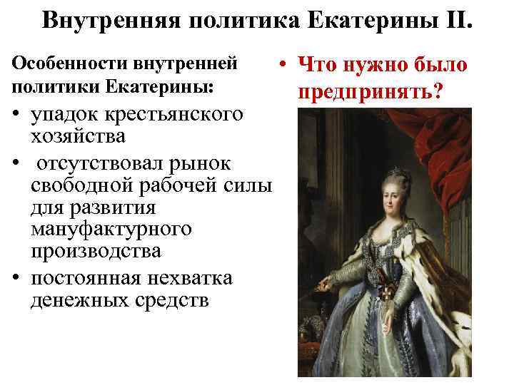 Внутренняя политика Екатерины II. Особенности внутренней политики Екатерины: • упадок крестьянского хозяйства • отсутствовал