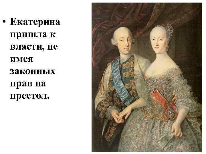  • Екатерина пришла к власти, не имея законных прав на престол. 