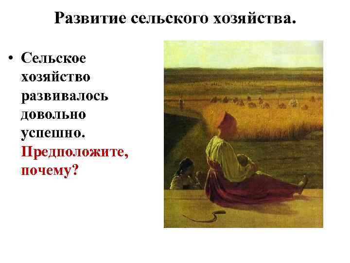 Развитие сельского хозяйства. • Сельское хозяйство развивалось довольно успешно. Предположите, почему? 