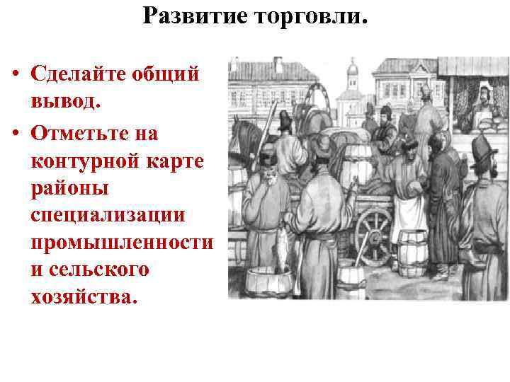 Развитие торговли. • Сделайте общий вывод. • Отметьте на контурной карте районы специализации промышленности