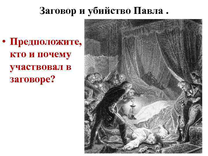 Заговор и убийство Павла. • Предположите, кто и почему участвовал в заговоре? 