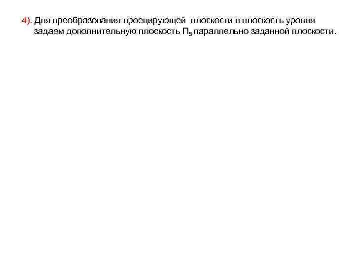 4). Для преобразования проецирующей плоскости в плоскость уровня задаем дополнительную плоскость П 5 параллельно