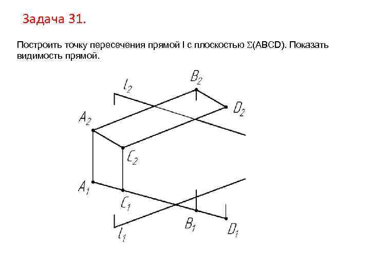 Задача 31. Построить точку пересечения прямой l с плоскостью (ABCD). Показать видимость прямой. 