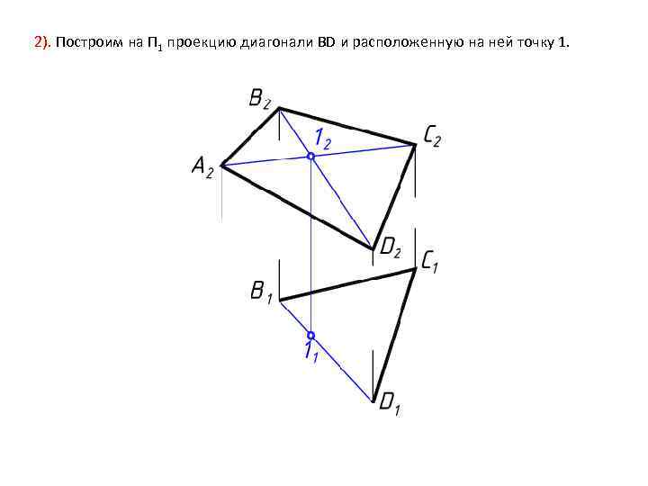 2). Построим на П 1 проекцию диагонали ВD и расположенную на ней точку 1.